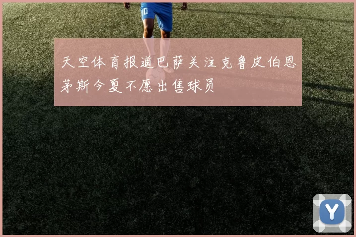 天空体育报道巴萨关注克鲁皮伯恩茅斯今夏不愿出售球员